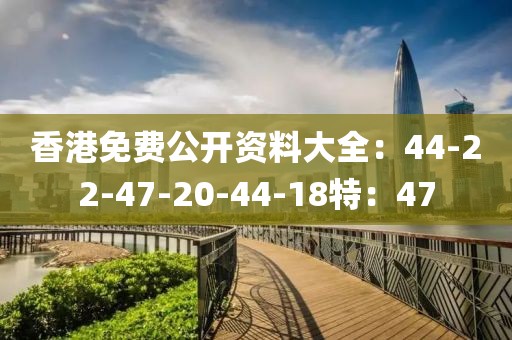 香港免费公开资料大全：44-22-47-20-44-18特：47