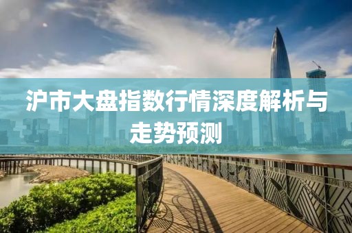 沪市大盘指数行情深度解析与走势预测