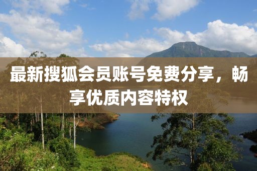 最新搜狐会员账号免费分享，畅享优质内容特权