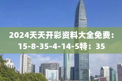 2024天天开彩资料大全免费：15-8-35-4-14-5特：35