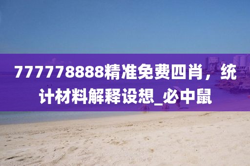 777778888精准免费四肖，统计材料解释设想_必中鼠