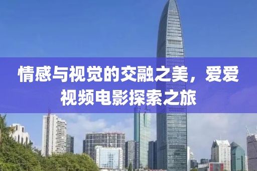 情感与视觉的交融之美，爱爱视频电影探索之旅