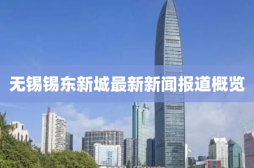 无锡锡东新城最新新闻报道概览