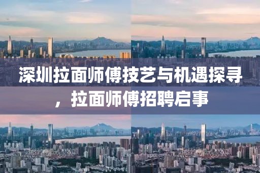深圳拉面师傅技艺与机遇探寻，拉面师傅招聘启事