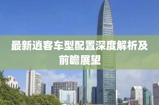 最新逍客车型配置深度解析及前瞻展望