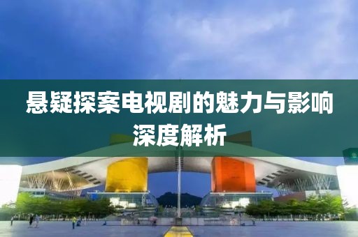 悬疑探案电视剧的魅力与影响深度解析