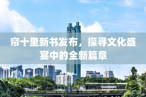帘十里新书发布，探寻文化盛宴中的全新篇章