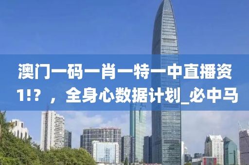 澳门一码一肖一特一中直播资 1!？，全身心数据计划_必中马