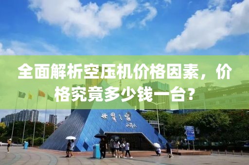 全面解析空压机价格因素，价格究竟多少钱一台？