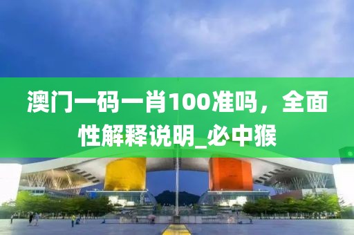 澳门一码一肖100准吗，全面性解释说明_必中猴