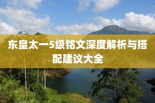 东皇太一5级铭文深度解析与搭配建议大全