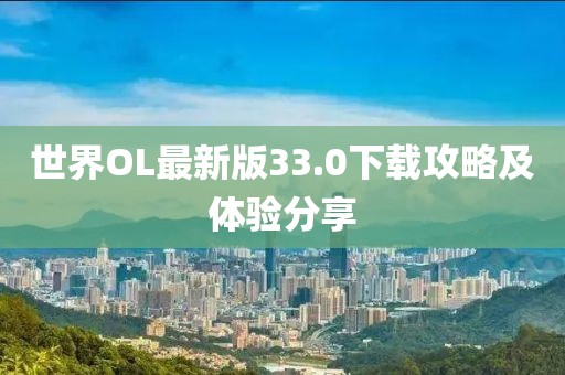 世界OL最新版33.0下载攻略及体验分享