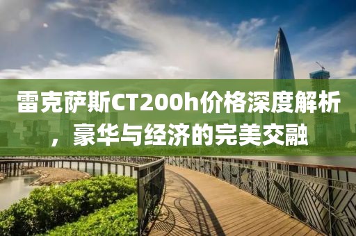 雷克萨斯CT200h价格深度解析，豪华与经济的完美交融