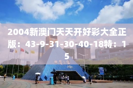 2004新澳门天天开好彩大全正版：43-9-31-30-40-18特：15