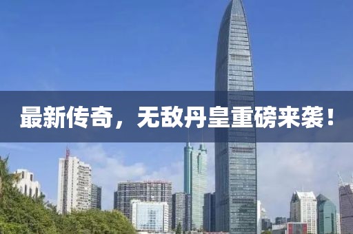 最新传奇，无敌丹皇重磅来袭！