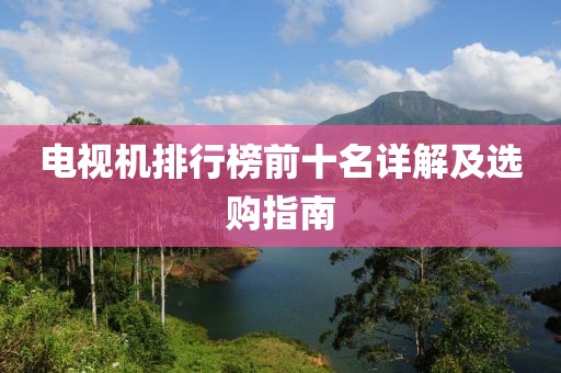电视机排行榜前十名详解及选购指南