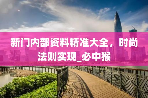 新门内部资料精准大全，时尚法则实现_必中猴