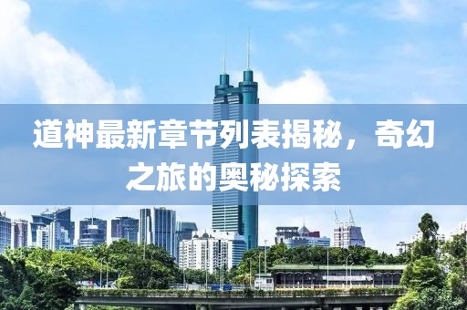 道神最新章节列表揭秘，奇幻之旅的奥秘探索