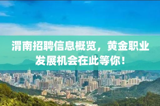 渭南招聘信息概览，黄金职业发展机会在此等你！