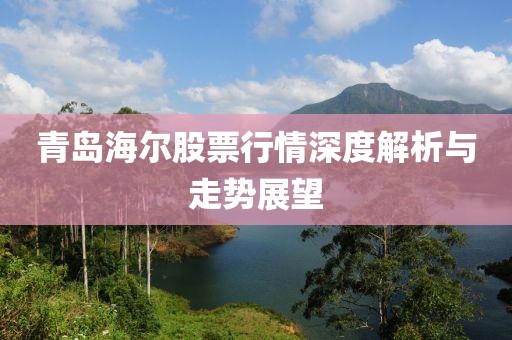 青岛海尔股票行情深度解析与走势展望