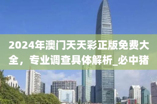 2024年澳门天天彩正版免费大全，专业调查具体解析_必中猪