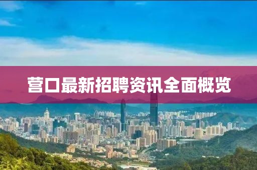 营口最新招聘资讯全面概览