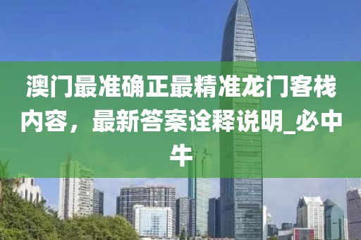 澳门最准确正最精准龙门客栈内容，最新答案诠释说明_必中牛