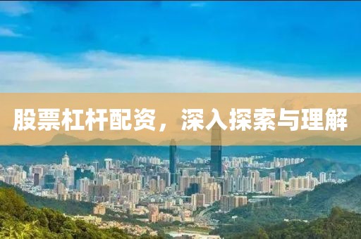 股票杠杆配资，深入探索与理解