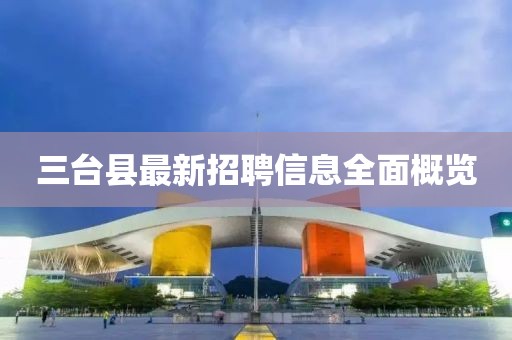 三台县最新招聘信息全面概览