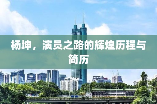 杨坤，演员之路的辉煌历程与简历