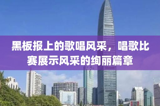 黑板报上的歌唱风采，唱歌比赛展示风采的绚丽篇章