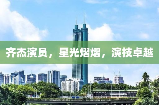 齐杰演员，星光熠熠，演技卓越