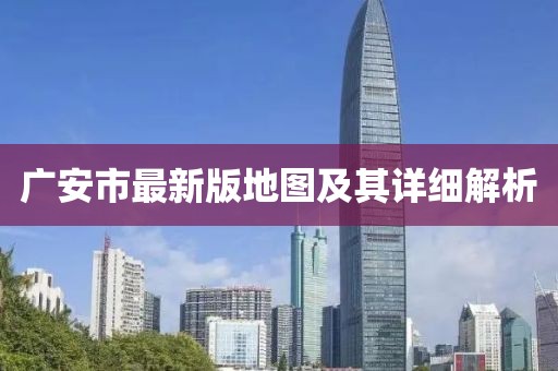 广安市最新版地图及其详细解析