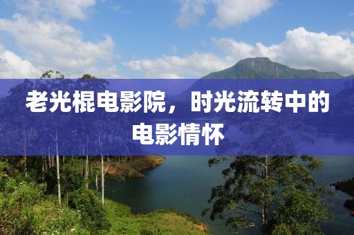 老光棍电影院，时光流转中的电影情怀