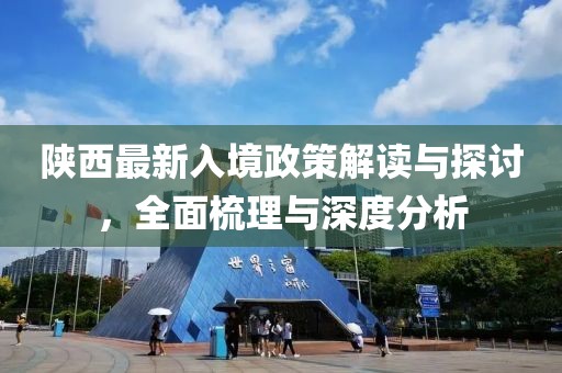 陕西最新入境政策解读与探讨，全面梳理与深度分析