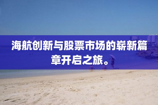 海航创新与股票市场的崭新篇章开启之旅。
