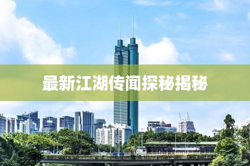 最新江湖传闻探秘揭秘