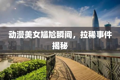动漫美女尴尬瞬间，拉稀事件揭秘