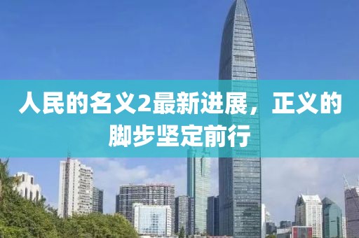 人民的名义2最新进展，正义的脚步坚定前行