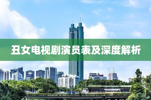 丑女电视剧演员表及深度解析