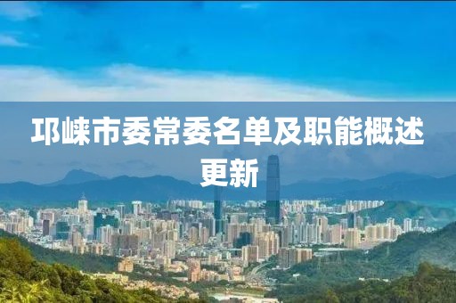 邛崃市委常委名单及职能概述更新