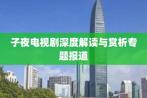 子夜电视剧深度解读与赏析专题报道