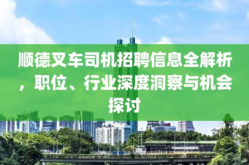 顺德叉车司机招聘信息全解析，职位、行业深度洞察与机会探讨