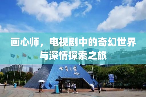 画心师，电视剧中的奇幻世界与深情探索之旅