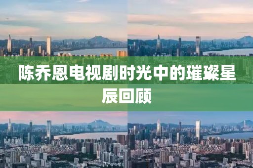 陈乔恩电视剧时光中的璀璨星辰回顾