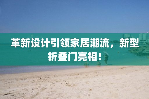 革新设计引领家居潮流，新型折叠门亮相！