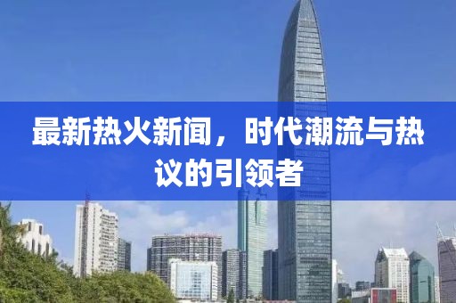 最新热火新闻，时代潮流与热议的引领者
