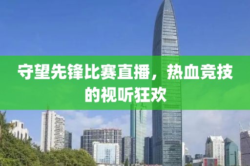 守望先锋比赛直播，热血竞技的视听狂欢