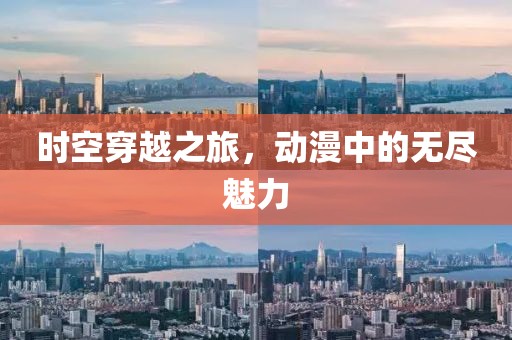 时空穿越之旅，动漫中的无尽魅力