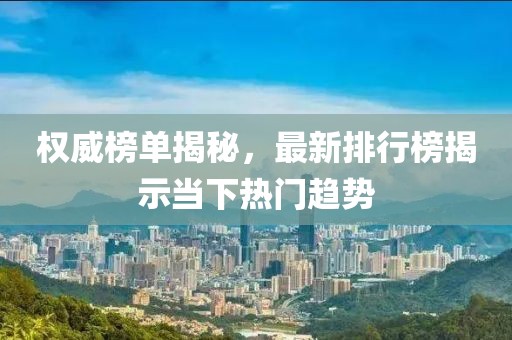 权威榜单揭秘，最新排行榜揭示当下热门趋势